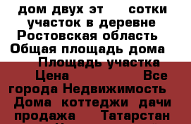 дом двух эт. 33 сотки участок в деревне Ростовская область › Общая площадь дома ­ 300 › Площадь участка ­ 33 › Цена ­ 1 500 000 - Все города Недвижимость » Дома, коттеджи, дачи продажа   . Татарстан респ.,Чистопольский р-н